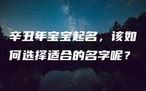 辛丑年宝宝起名，该如何选择适合的名字呢？