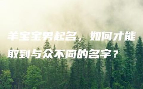 羊宝宝男起名，如何才能取到与众不同的名字？