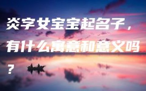 炎字女宝宝起名子，有什么寓意和意义吗？