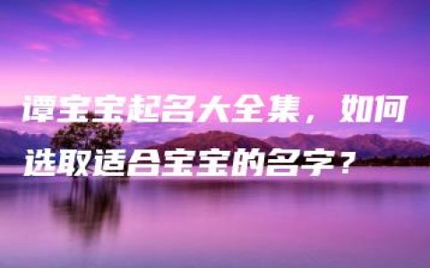 谭宝宝起名大全集，如何选取适合宝宝的名字？