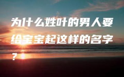 为什么姓叶的男人要给宝宝起这样的名字？