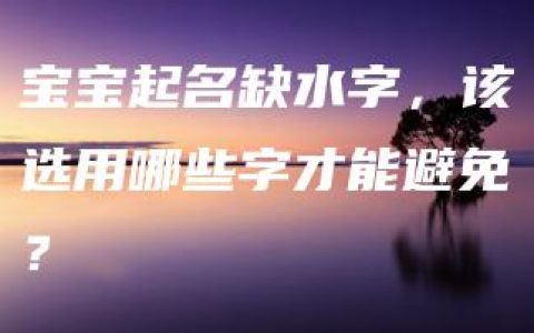 宝宝起名缺水字，该选用哪些字才能避免？