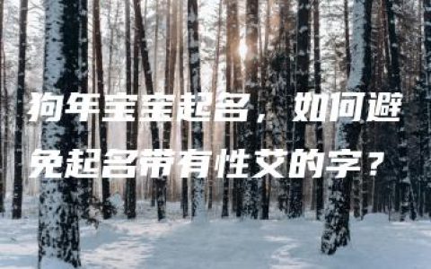 狗年宝宝起名，如何避免起名带有性艾的字？