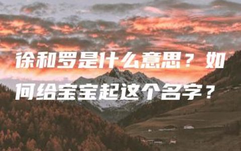 徐和罗是什么意思？如何给宝宝起这个名字？