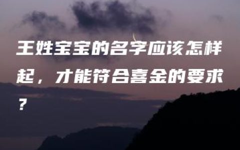 王姓宝宝的名字应该怎样起，才能符合喜金的要求？