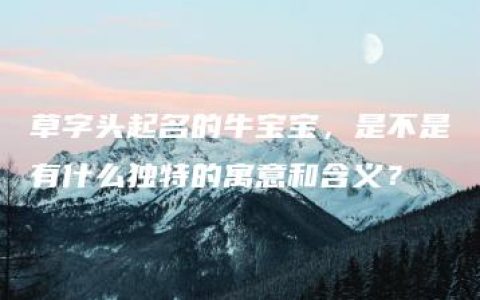 草字头起名的牛宝宝，是不是有什么独特的寓意和含义？