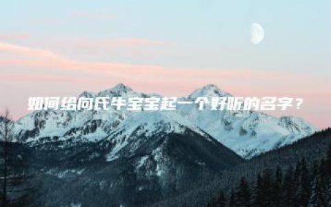 如何给向氏牛宝宝起一个好听的名字？