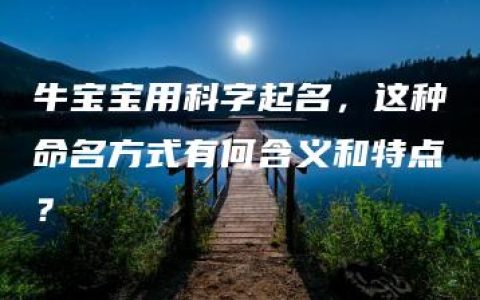 牛宝宝用科字起名，这种命名方式有何含义和特点？