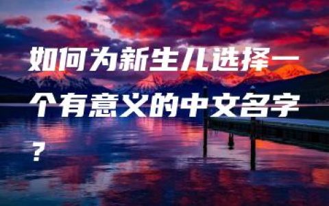 如何为新生儿选择一个有意义的中文名字？