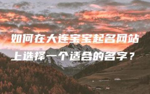 如何在大连宝宝起名网站上选择一个适合的名字？