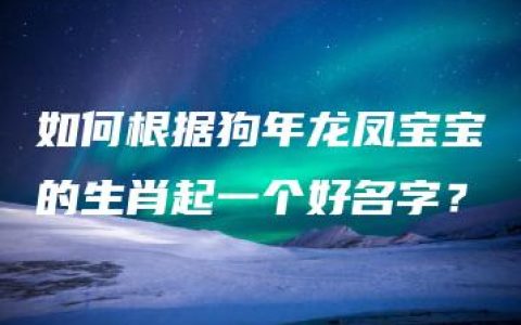 如何根据狗年龙凤宝宝的生肖起一个好名字？