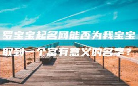 罗宝宝起名网能否为我宝宝取到一个富有意义的名字？