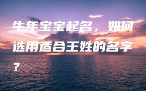 牛年宝宝起名，如何选用适合王姓的名字？