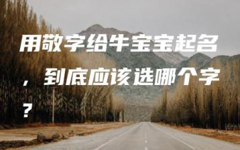 用敬字给牛宝宝起名，到底应该选哪个字？