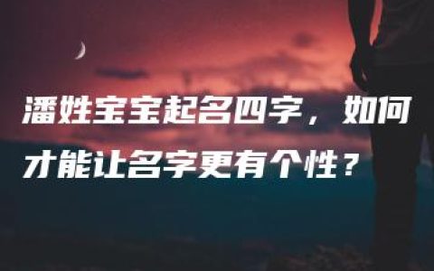 潘姓宝宝起名四字，如何才能让名字更有个性？