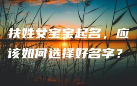 扶姓女宝宝起名，应该如何选择好名字？