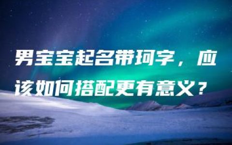 男宝宝起名带珂字，应该如何搭配更有意义？