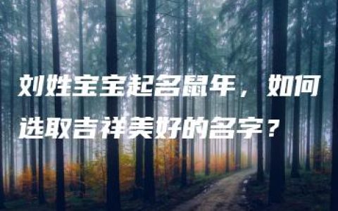 刘姓宝宝起名鼠年，如何选取吉祥美好的名字？