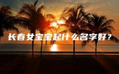 长春女宝宝起什么名字好？