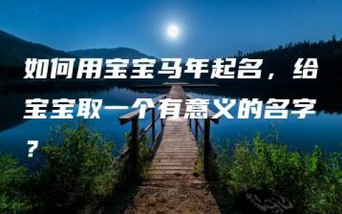 如何用宝宝马年起名，给宝宝取一个有意义的名字？