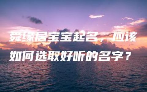 舜缘居宝宝起名，应该如何选取好听的名字？