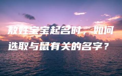 敖姓宝宝起名时，如何选取与鼠有关的名字？