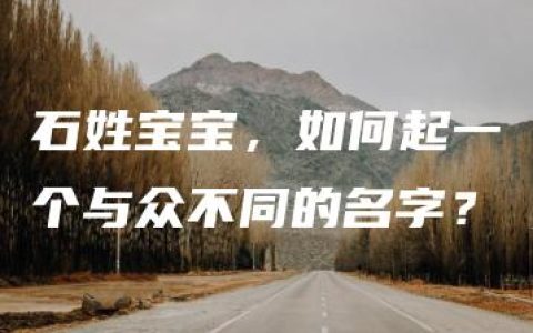 石姓宝宝，如何起一个与众不同的名字？