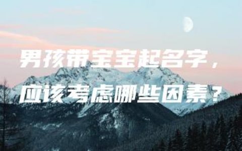 男孩带宝宝起名字，应该考虑哪些因素？