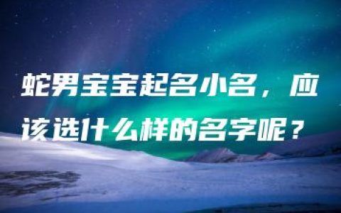 蛇男宝宝起名小名，应该选什么样的名字呢？