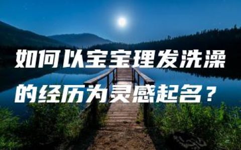 如何以宝宝理发洗澡的经历为灵感起名？