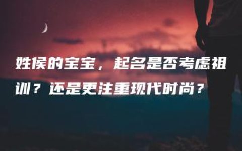 姓侯的宝宝，起名是否考虑祖训？还是更注重现代时尚？