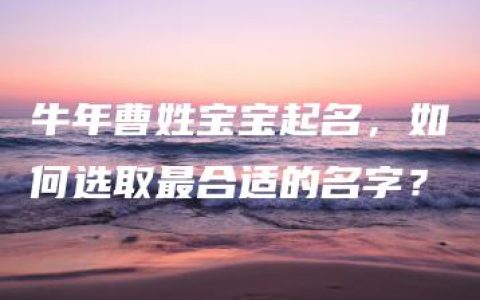 牛年曹姓宝宝起名，如何选取最合适的名字？