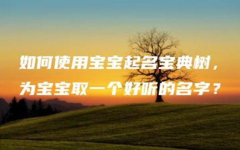 如何使用宝宝起名宝典树，为宝宝取一个好听的名字？