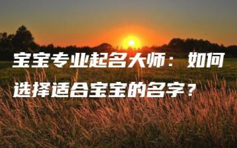 宝宝专业起名大师：如何选择适合宝宝的名字？