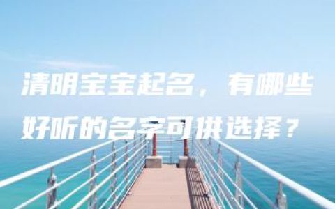 清明宝宝起名，有哪些好听的名字可供选择？