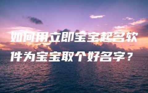 如何用立即宝宝起名软件为宝宝取个好名字？