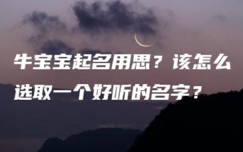 牛宝宝起名用思？该怎么选取一个好听的名字？