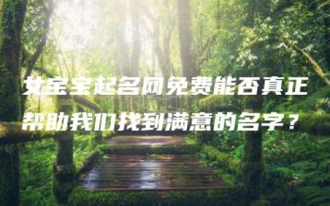 女宝宝起名网免费能否真正帮助我们找到满意的名字？