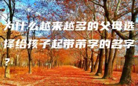 为什么越来越多的父母选择给孩子起带芾字的名字？