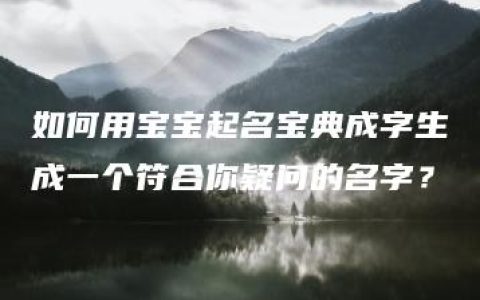 如何用宝宝起名宝典成字生成一个符合你疑问的名字？