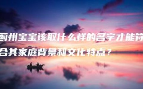 蓟州宝宝该取什么样的名字才能符合其家庭背景和文化特点？