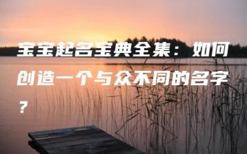 宝宝起名宝典全集：如何创造一个与众不同的名字？