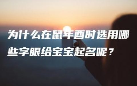 为什么在鼠年酉时选用哪些字眼给宝宝起名呢？