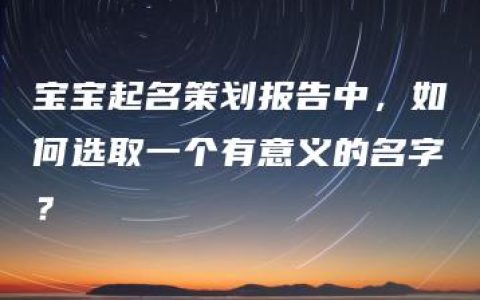 宝宝起名策划报告中，如何选取一个有意义的名字？