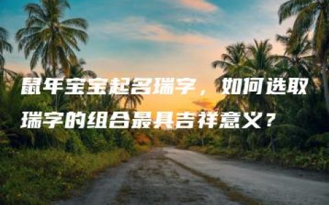 鼠年宝宝起名瑞字，如何选取瑞字的组合最具吉祥意义？