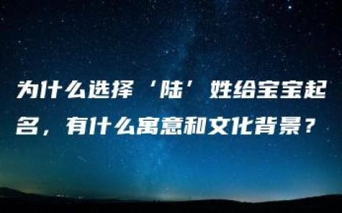 为什么选择‘陆’姓给宝宝起名，有什么寓意和文化背景？