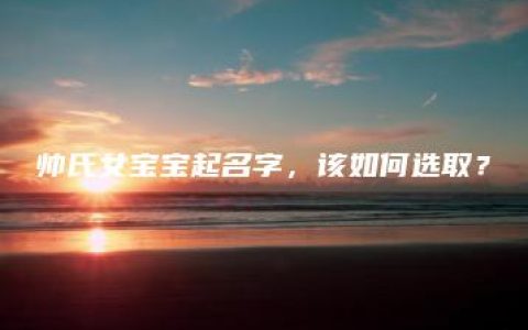 帅氏女宝宝起名字，该如何选取？