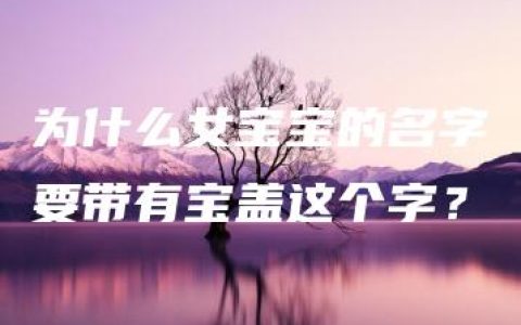 为什么女宝宝的名字要带有宝盖这个字？