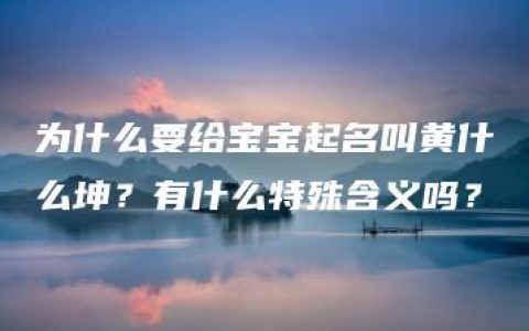 为什么要给宝宝起名叫黄什么坤？有什么特殊含义吗？