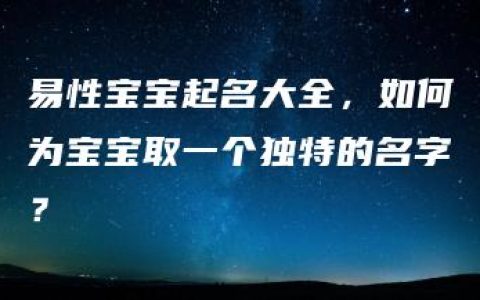 易性宝宝起名大全，如何为宝宝取一个独特的名字？